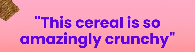 "This cereal is so amazingly crunchy"