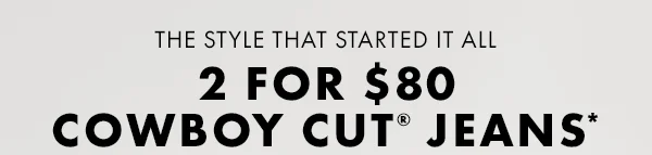 The style that started it all. 2 For $80 Cowboy Cut Jeans.