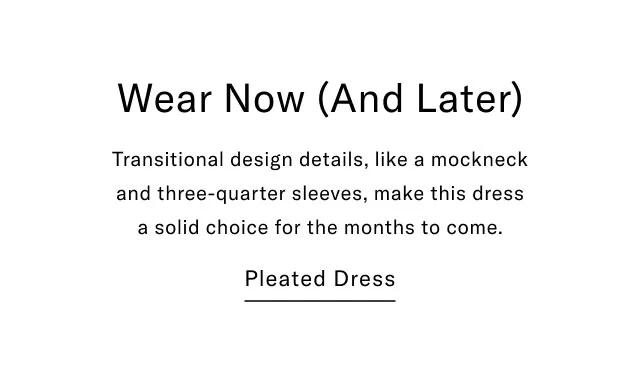 Wear Now (And Later) Transitional design details, like a mockneck and three-quarter sleeves, make this dress a solid choice for the months to come. Pleated Dress