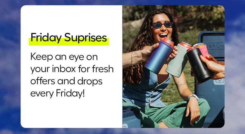 Friday Surprises: Keep an eye on your inbox for fresh offers and drops every Friday!