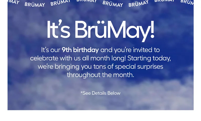 It's BrüMay! It's our 9th birthday and you're invited to celebrate with us all month long! Starting today, we're brigning you tons of special surprsies throughout the month.  *See Details Below