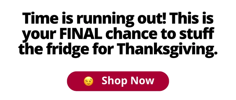 Time is running out! This is your FINAL chance to stuff the fridge for Thanksgiving. [Shop Now]