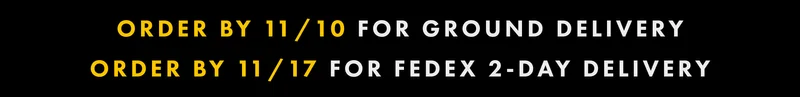 Order by 11/10 for Ground Delivery | Order by 11/17 for FedEx 2-Day Delivery