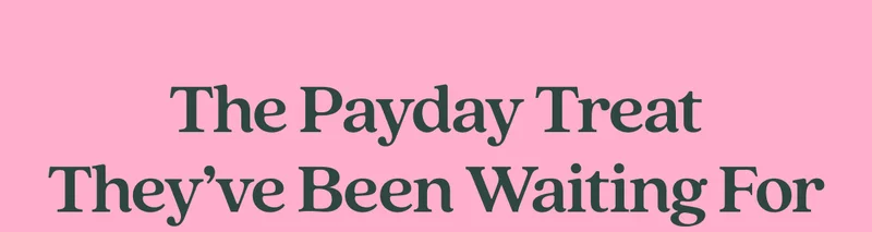 The Payday Treat They've Been Waiting For  Get 40% off your trial box, plus a bonus free tin on us.