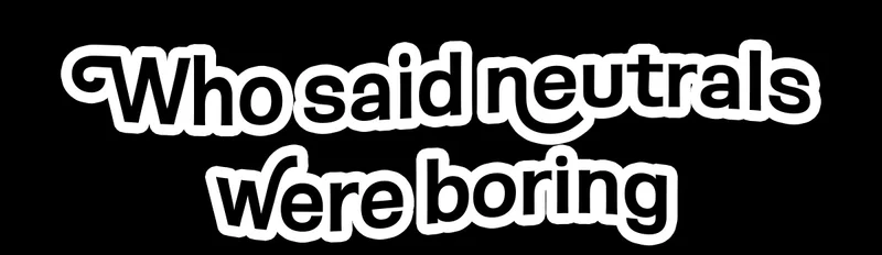 Who said neutrals were boring