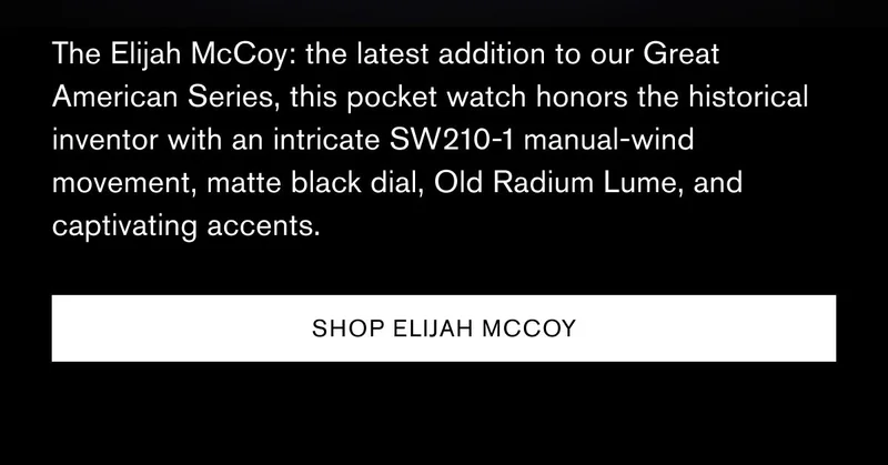 The Elijah McCoy: the latest addition to our Great American Series, this pocket watch honors the historical inventor with an intricate SW210-1 manual-wind movement, matte black dial, Old Radium Lume, and captivating accents. | [SHOP ELIJAH MCCOY]
