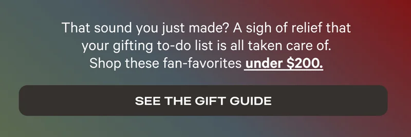 That sound you just made? A sigh of relief that your gifting to-do list is all taken care of. Shop these fan-favorites under $200. - See the Gift Guide