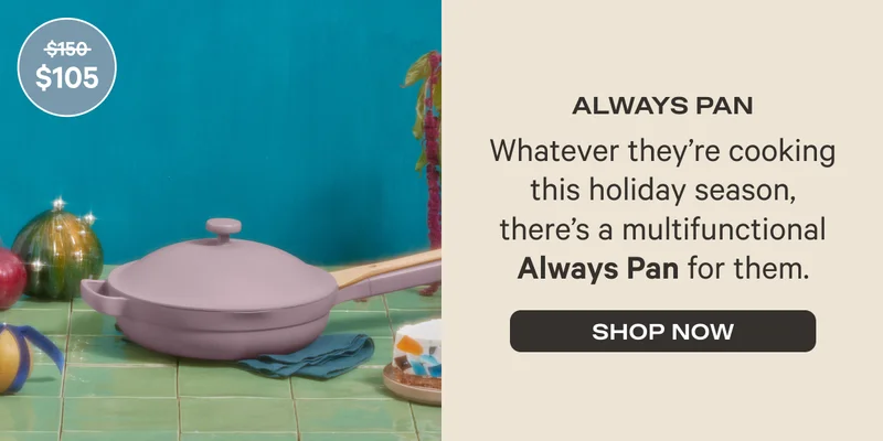 Always Pan (Was $150, Now $105) - Whatever they're cooking this holiday season, there's a multifunctional Always Pan for them. - Shop Now