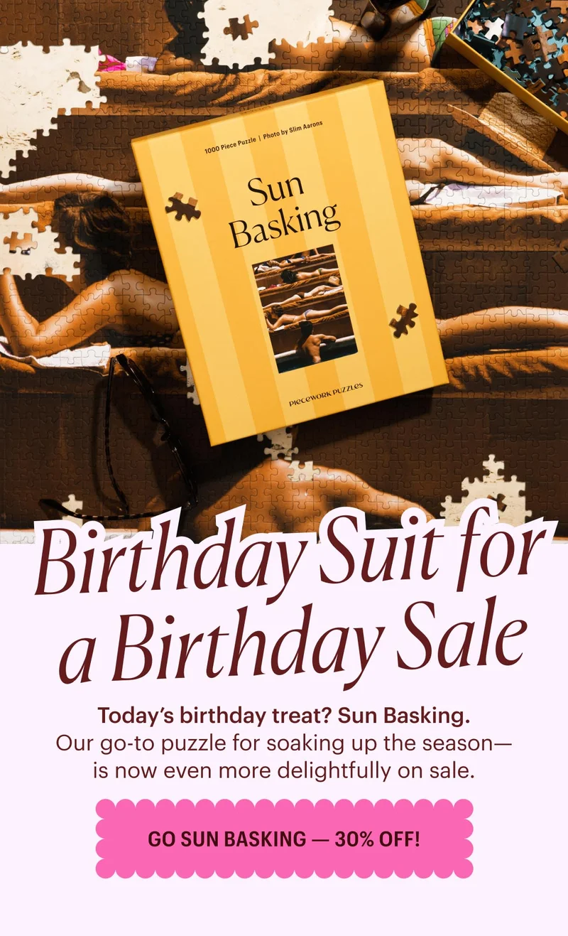 Birthday Suit for a Birthday Sale - Today’s birthday treat? Sun Basking. Our go-to puzzle for soaking up the season—is now even more delightfully on sale. Go Sun Basking 30% Off!