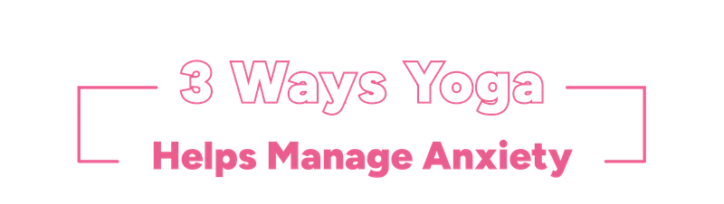 3 Ways Yoga Helps Manage Anxiety