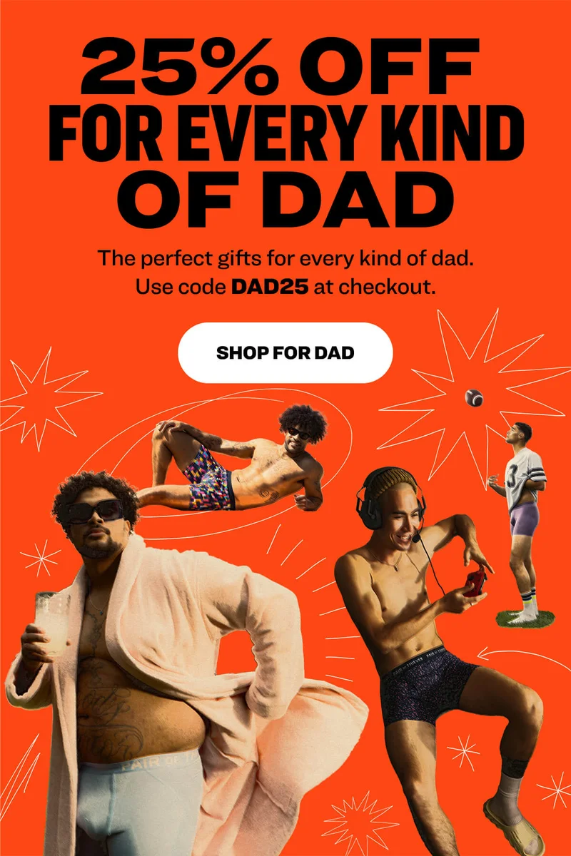 25% Off  for Every Kind of Dad The perfect gifts for every kind of dad. Use code DAD25 at checkout. shop for dad
