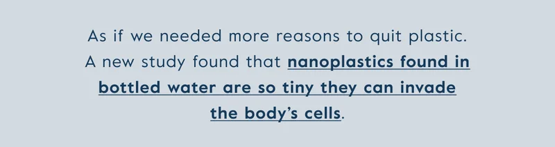 As if we needed more reasons to quit plastic. A new study found that nanoplastics found in bottled water are so tiny they can invade the body's cells.