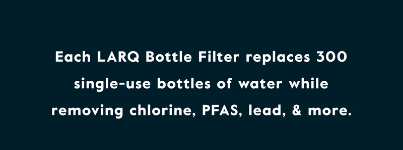 Each LARQ Bottle Filter replaces 300 single-use bottles of water while removing chlorine, PFAS, lead, and more.