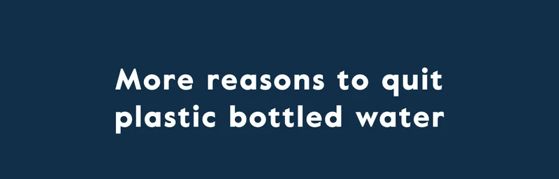 More reasons to quit plastic bottled water