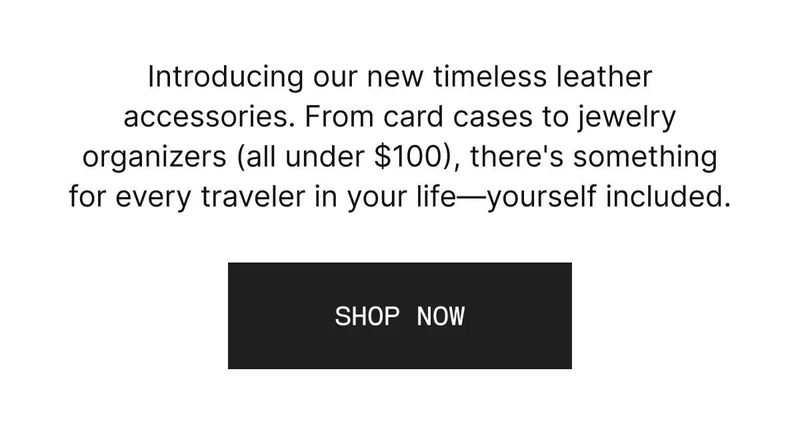 Introducing our new timeless leather accessories. From card cases to jewelry organizers, there's something for every traveler in your life—yourself included. SHOP NOW