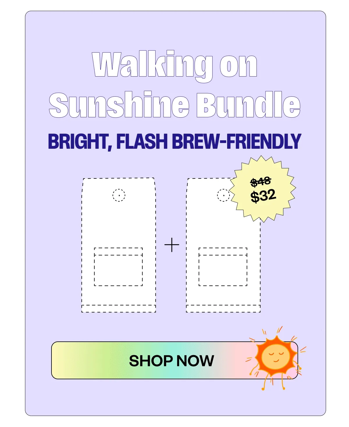 Walking on Sunshine Bundle Bright, Flash brew friendly SHop Now Walking on Sunshine Bundle Bright, Flash brew friendly SHop Now