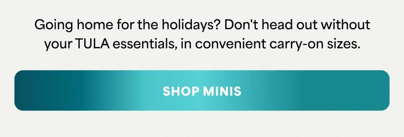 Going home for the holidays? Don't head out without your TULA essentials, in convenient, carry-on sizes. --SHOP MINIS