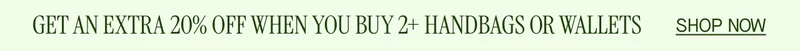 GET AN EXTRA 20% OFF WHEN YOU BUY 2+ HANDBAGS OR WALLETS