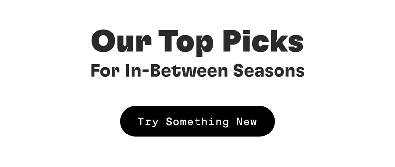 Our Top Picks For In-Between Seasons. Try Something New
