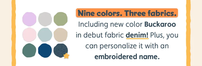 Nine colors. Three fabrics. Including new color Buckaroo in debut fabric denim! Plus, you can personalize it with an embroidered name.