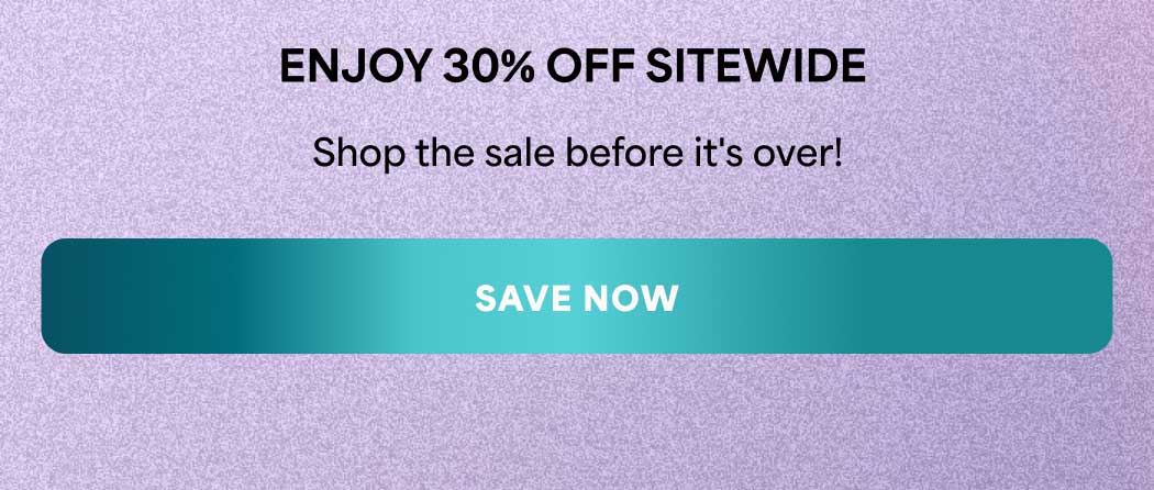 ENJOY 30% OFF SITEWIDE Shop the sale before it's over! -- SAVE NOW