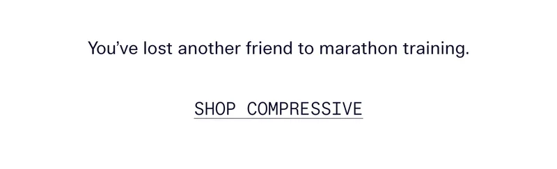 You’ve lost another friend to marathon training.   |   SHOP COMPRESSIVE