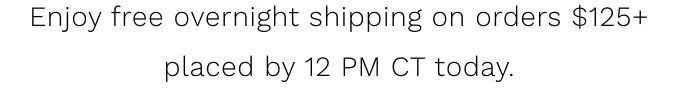 Enjoy free overnight shipping on orders $125+ placed by 12 PM CT today.