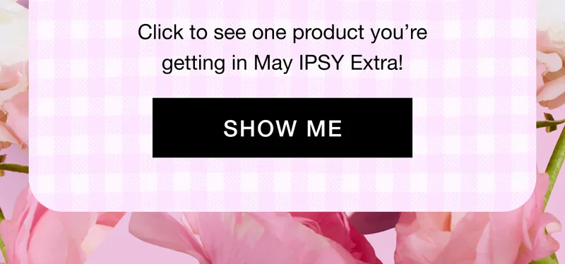 Click to see one product you’re getting in May IPSY Extra! SHOW ME