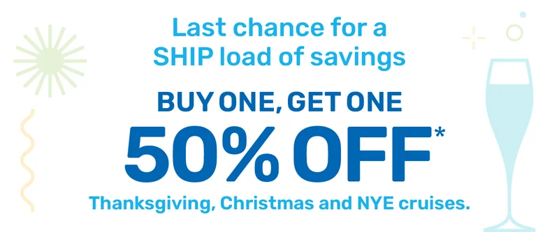 This the SEA-son! Buy One, Get One 50% off Thanksgiving, Christmas and NYE Cruises. Use Code: Holiday50 - Book Now