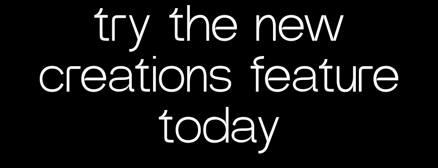 try the new creations feature today
