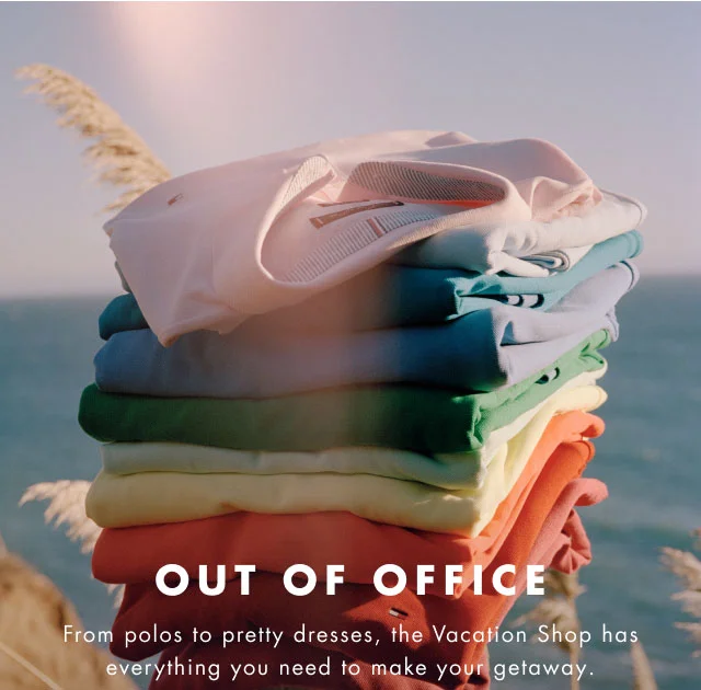 Out of office From polos to pretty dresses, the vacation shop has everything you need to make your getaway.