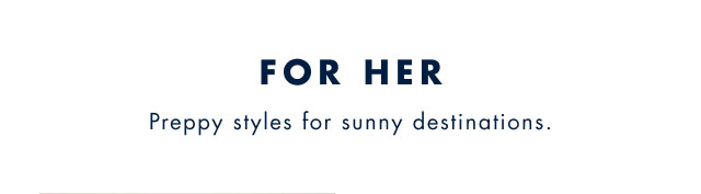 For her                                             preppy styles for sunny destinations.