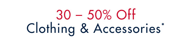 30 - 50% off Clothing& Accessories*