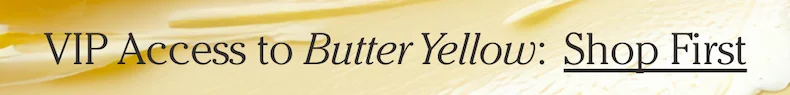 VIP Access to Butter Yellow: Shop First