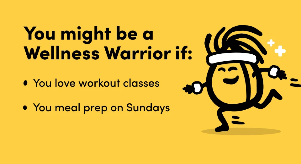 You might be a  Wellness Warrior if: You love workout classes You meal prep on Sundays