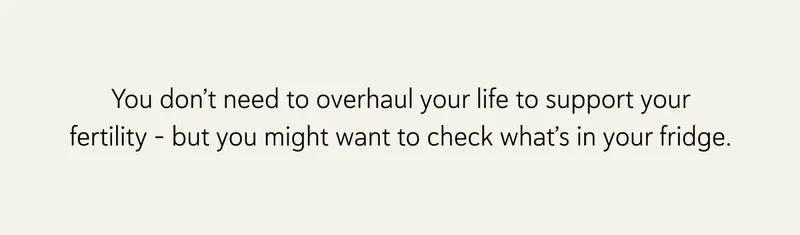 You don’t need to overhaul your life to support your fertility – but you might want to check what’s in your fridge.