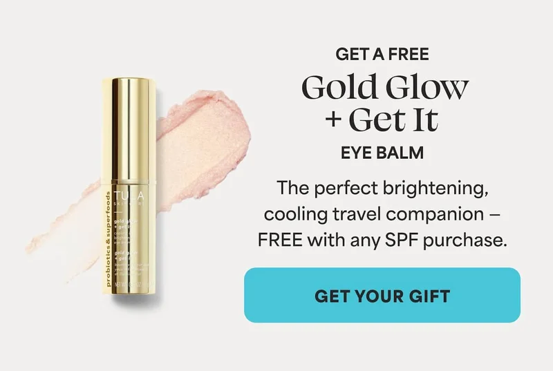 GET A FREE Gold Glow +Get It EYE BALM The perfect brightening, cooling travel companion — FREE with any SPF purchase. -- GET YOUR GIFT