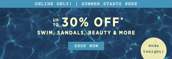 online only! up to 30% off swim, sandals, beauty and more, shop now, ends tonight!