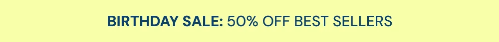 BIRTHDAY SALE: UP TO 50% OFF BEST SELLERS