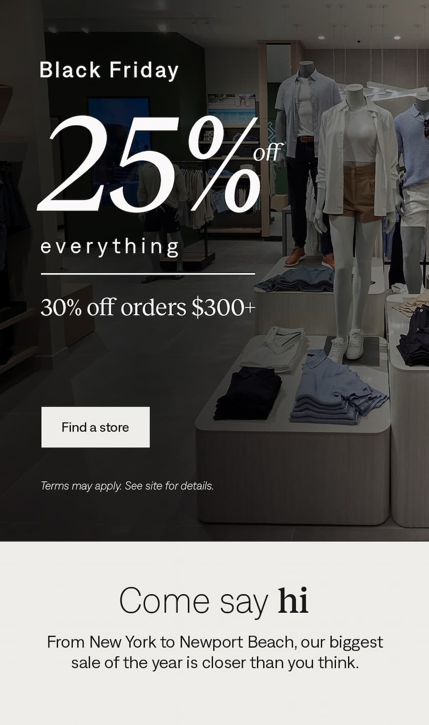 Black Friday: 25% off everything, 30% off $300+. Find a store