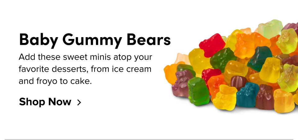 Baby Gummy Bears Add these sweet minis atop your favorite desserts, from ice cream and froyo to cake.&nbsp; Shop Now