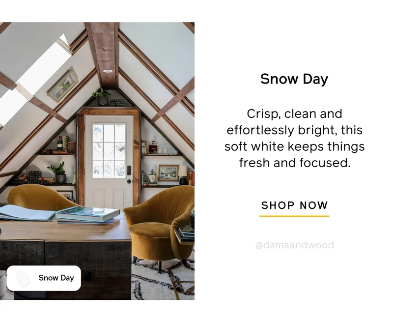 Snow Day. Crisp, clean and effortlessly bright, this soft white keeps things fresh and focused. SHOP NOW