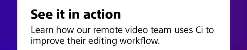 See it in action | Learn how our remote video team uses Ci to improve their editing workflow.