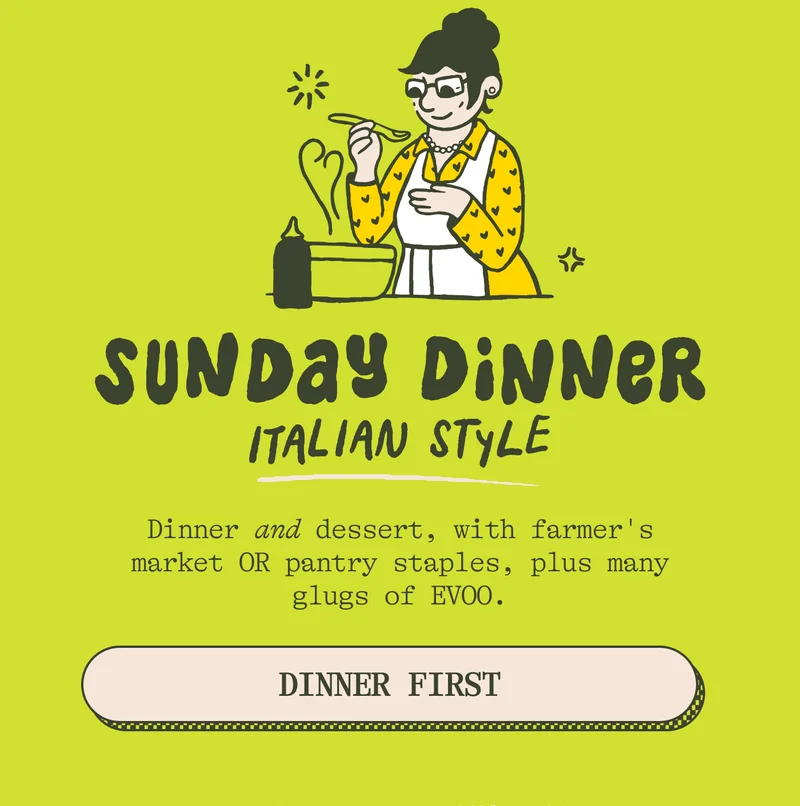 Sunday dinner, Italian style  Dinner and dessert, with farmer's market OR pantry staples, plus many glugs of EVOO. DINNER FIRST