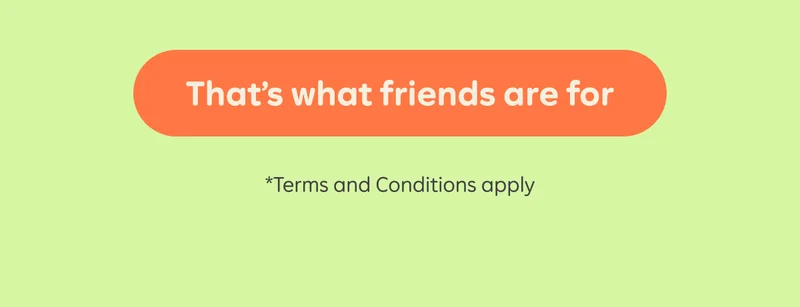 Button: That's what friends are for *Terms and Conditions apply