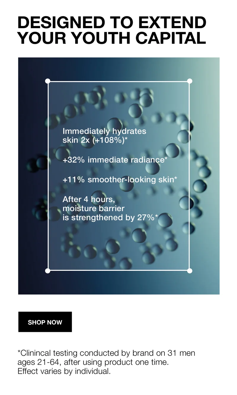 DESIGNED TO EXTEND YOUR YOUTH CAPITAL | Immediately hydrates skin 2x (+108%)* | +32% immediate radiance* | +11% smoother-looking skin* | After 4 hours, moisture barrier is strengthened by 27%* | SHOP NOW | *Clinical testing conducted by brand on 31 men ages 21-64, after using product one time. Effect varies by individual.
