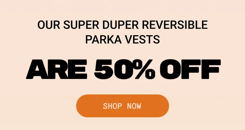 Our Super Duper Reversible Parka Vests Are 50% Off
