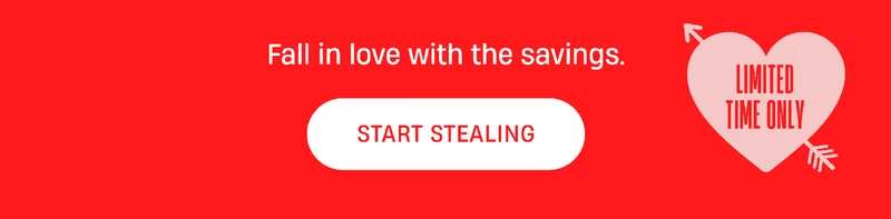 Fall in love with the savings. | Start Stealing