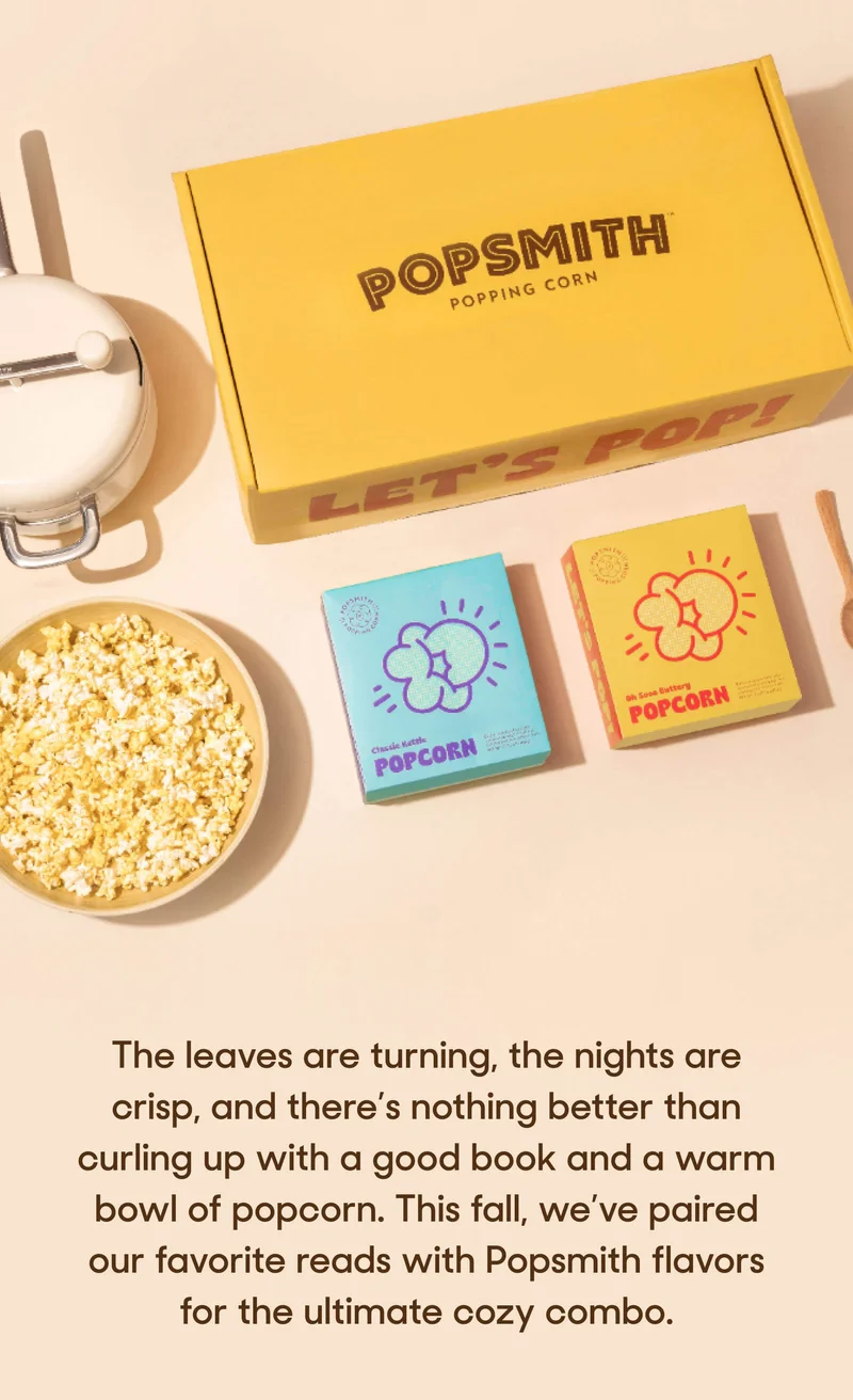 The leaves are turning, the nights are crisp, and there’s nothing better than curling up with a good book and a warm bowl of popcorn. This fall, we’ve paired our favorite reads with Popsmith flavors for the ultimate cozy combo.