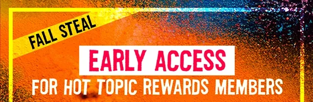 Fall Steal Early Access For Hot Topic Rewards Members Up to 50% Off Sitewide Not Combinable with Other Offers